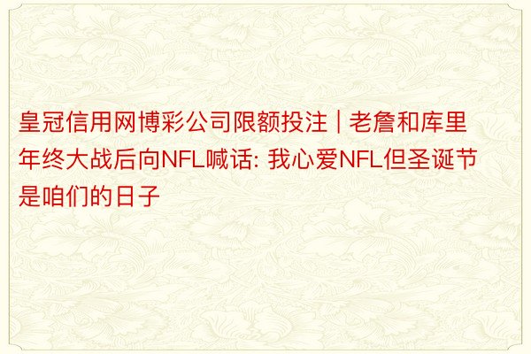 皇冠信用网博彩公司限额投注 | 老詹和库里年终大战后向NFL喊话: 我心爱NFL但圣诞节是咱们的日子