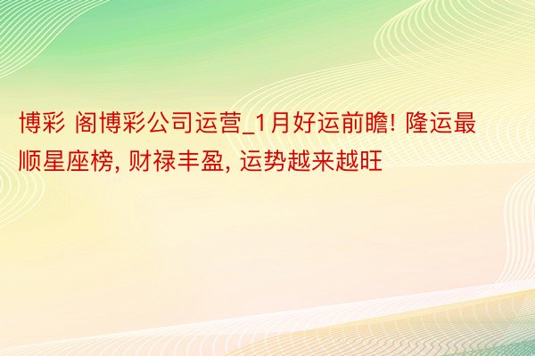 博彩 阁博彩公司运营_1月好运前瞻! 隆运最顺星座榜, 财禄丰盈, 运势越来越旺