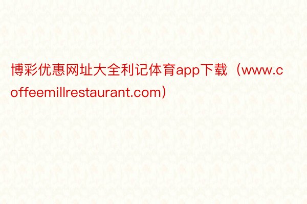 博彩优惠网址大全利记体育app下载（www.coffeemillrestaurant.com）