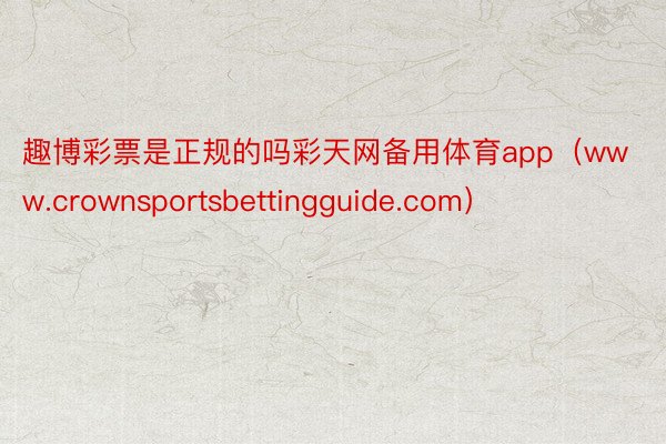 趣博彩票是正规的吗彩天网备用体育app（www.crownsportsbettingguide.com）