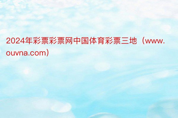 2024年彩票彩票网中国体育彩票三地(www.ouvna.com)