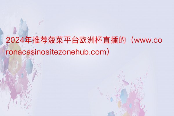 2024年推荐菠菜平台欧洲杯直播的(www.coronacasinositezonehub.com)