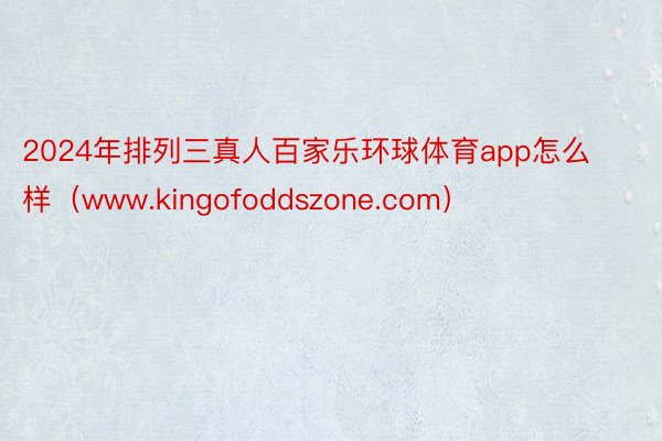 2024年排列三真人百家乐环球体育app怎么样(www.kingofoddszone.com)