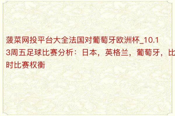 菠菜网投平台大全法国对葡萄牙欧洲杯_10.13周五足球比赛分析:日本,英格兰,葡萄牙,比利时比赛权衡